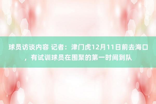 球员访谈内容 记者：津门虎12月11日前去海口，有试训球员在围聚的第一时间到队