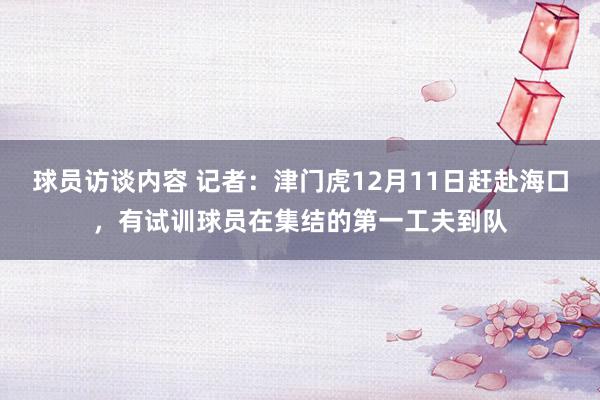 球员访谈内容 记者：津门虎12月11日赶赴海口，有试训球员在集结的第一工夫到队