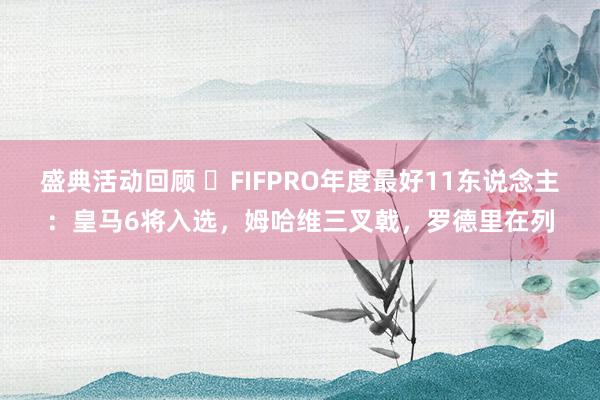 盛典活动回顾 ⭐FIFPRO年度最好11东说念主：皇马6将入选，姆哈维三叉戟，罗德里在列