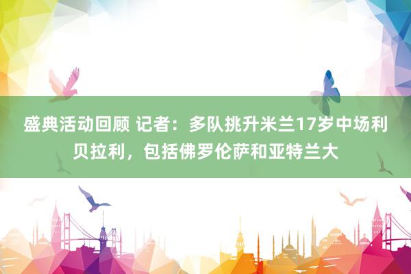 盛典活动回顾 记者：多队挑升米兰17岁中场利贝拉利，包括佛罗伦萨和亚特兰大