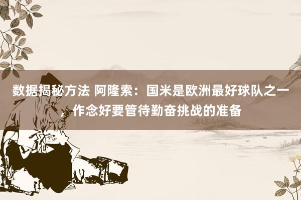 数据揭秘方法 阿隆索：国米是欧洲最好球队之一，作念好要管待勤奋挑战的准备