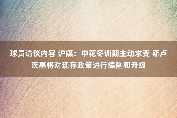 球员访谈内容 沪媒：申花冬训期主动求变 斯卢茨基将对现存政策进行编削和升级