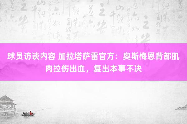 球员访谈内容 加拉塔萨雷官方：奥斯梅恩背部肌肉拉伤出血，复出本事不决