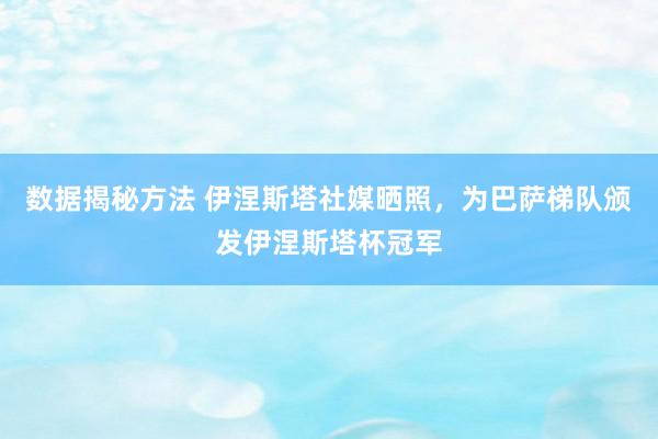 数据揭秘方法 伊涅斯塔社媒晒照，为巴萨梯队颁发伊涅斯塔杯冠军