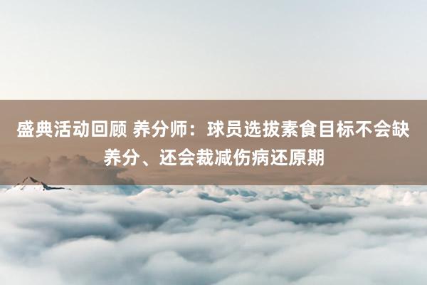 盛典活动回顾 养分师：球员选拔素食目标不会缺养分、还会裁减伤病还原期