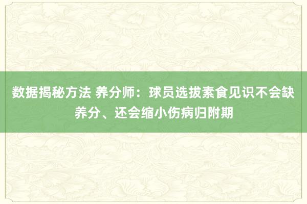 数据揭秘方法 养分师：球员选拔素食见识不会缺养分、还会缩小伤病归附期