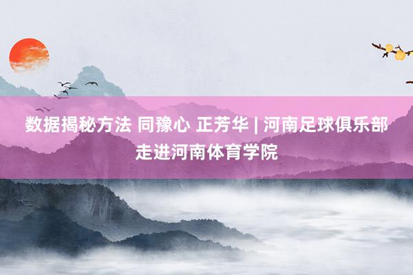 数据揭秘方法 同豫心 正芳华 | 河南足球俱乐部走进河南体育学院