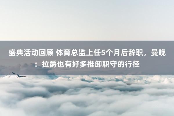 盛典活动回顾 体育总监上任5个月后辞职，曼晚：拉爵也有好多推卸职守的行径