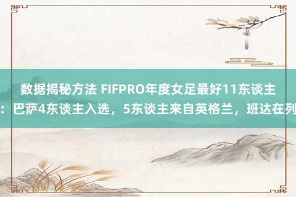 数据揭秘方法 FIFPRO年度女足最好11东谈主：巴萨4东谈主入选，5东谈主来自英格兰，班达在列