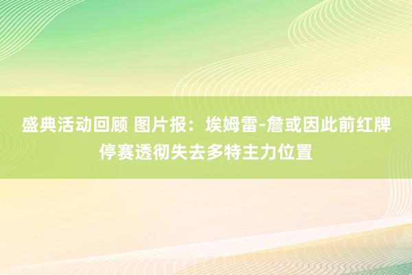 盛典活动回顾 图片报：埃姆雷-詹或因此前红牌停赛透彻失去多特主力位置