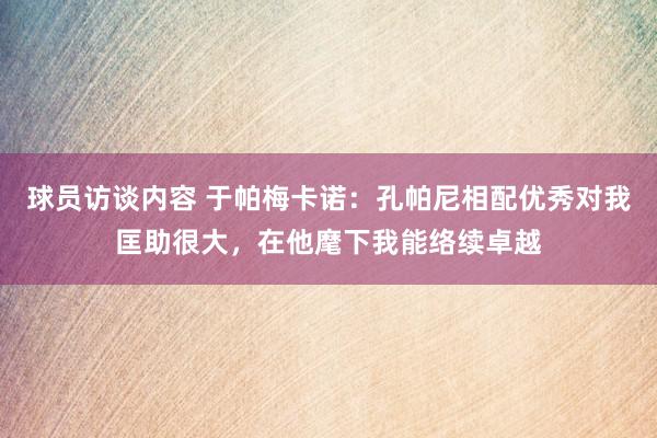 球员访谈内容 于帕梅卡诺：孔帕尼相配优秀对我匡助很大，在他麾下我能络续卓越