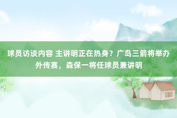 球员访谈内容 主讲明正在热身？广岛三箭将举办外传赛，森保一将任球员兼讲明