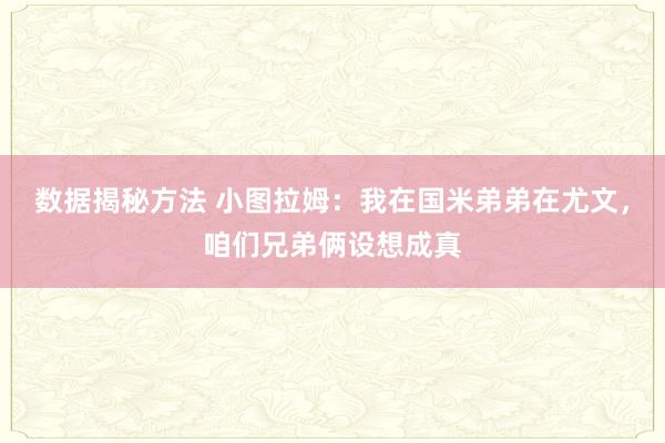 数据揭秘方法 小图拉姆：我在国米弟弟在尤文，咱们兄弟俩设想成真