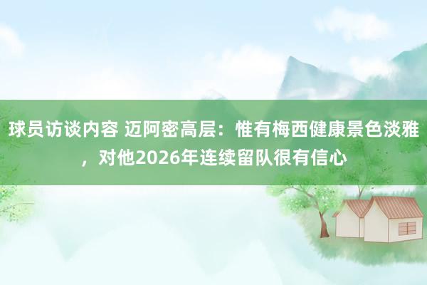 球员访谈内容 迈阿密高层：惟有梅西健康景色淡雅，对他2026年连续留队很有信心