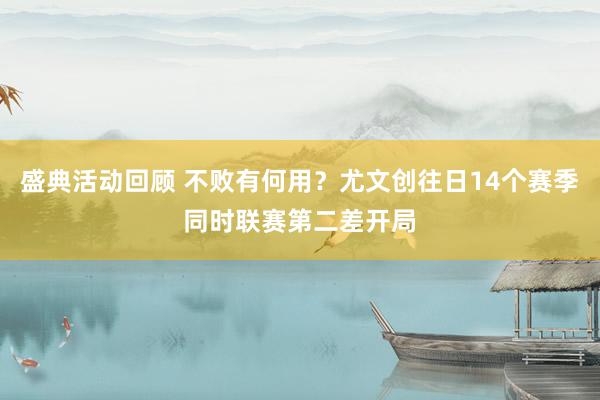 盛典活动回顾 不败有何用？尤文创往日14个赛季同时联赛第二差开局