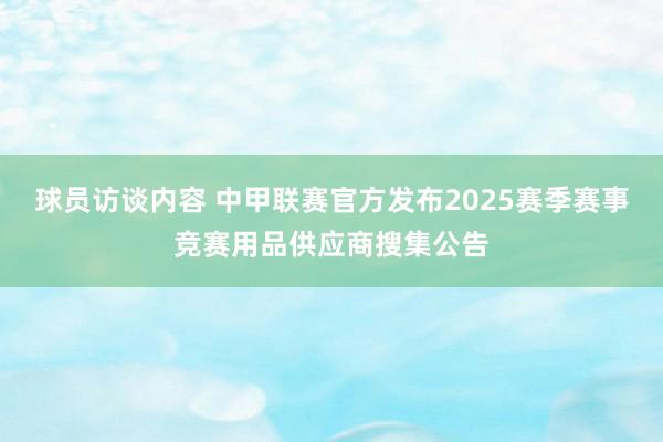 球员访谈内容 中甲联赛官方发布2025赛季赛事竞赛用品供应商搜集公告