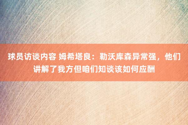 球员访谈内容 姆希塔良：勒沃库森异常强，他们讲解了我方但咱们知谈该如何应酬