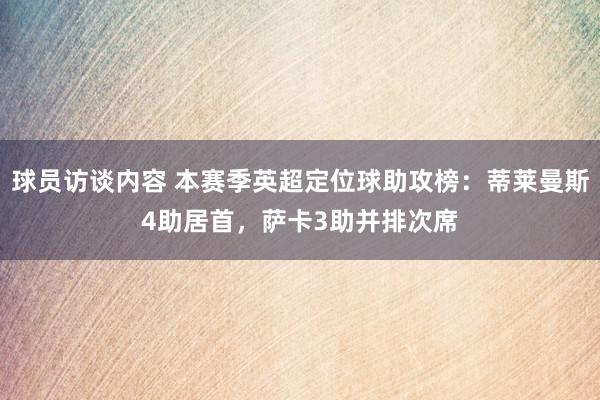 球员访谈内容 本赛季英超定位球助攻榜：蒂莱曼斯4助居首，萨卡3助并排次席