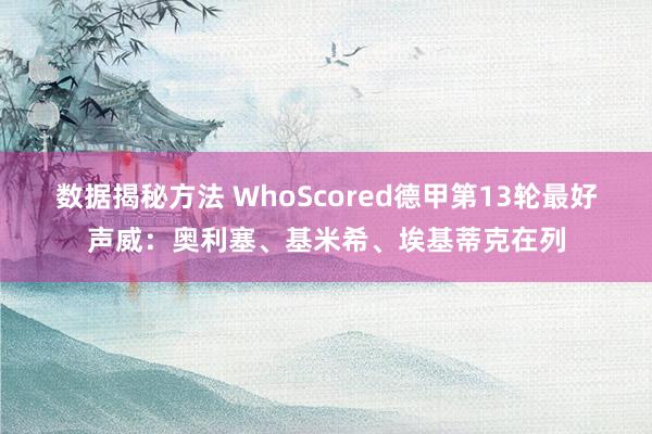 数据揭秘方法 WhoScored德甲第13轮最好声威：奥利塞、基米希、埃基蒂克在列