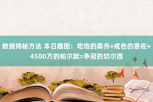 数据揭秘方法 本日趣图：吃饱的桑乔+戒色的恩佐+4500万的帕尔默=争冠的切尔西