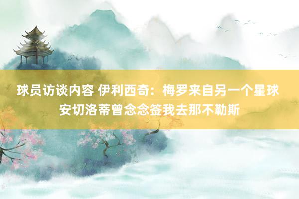 球员访谈内容 伊利西奇：梅罗来自另一个星球 安切洛蒂曾念念签我去那不勒斯