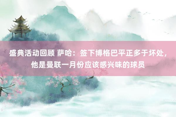 盛典活动回顾 萨哈：签下博格巴平正多于坏处，他是曼联一月份应该感兴味的球员