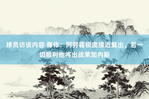 球员访谈内容 每体：阿劳霍极度接近复出，若一切顺利他将出战莱加内斯