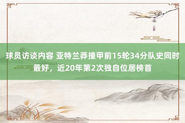 球员访谈内容 亚特兰莽撞甲前15轮34分队史同时最好，近20年第2次独自位居榜首