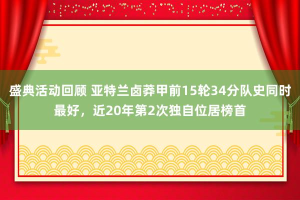 盛典活动回顾 亚特兰卤莽甲前15轮34分队史同时最好，近20年第2次独自位居榜首