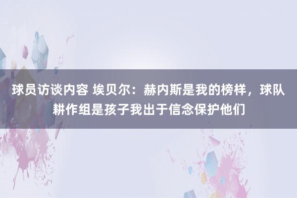 球员访谈内容 埃贝尔：赫内斯是我的榜样，球队耕作组是孩子我出于信念保护他们