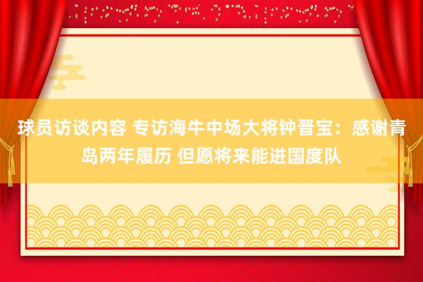 球员访谈内容 专访海牛中场大将钟晋宝：感谢青岛两年履历 但愿将来能进国度队