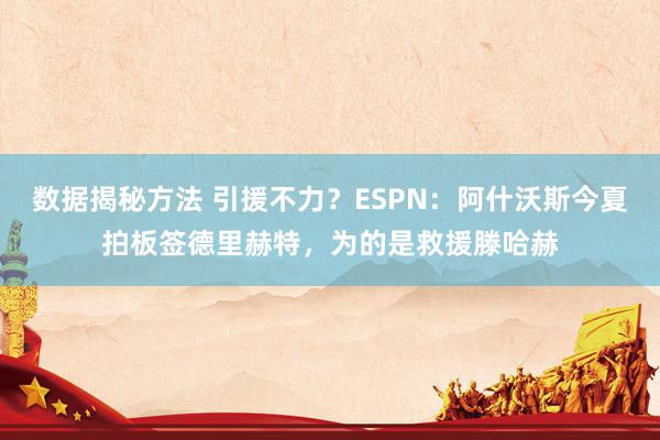 数据揭秘方法 引援不力？ESPN：阿什沃斯今夏拍板签德里赫特，为的是救援滕哈赫