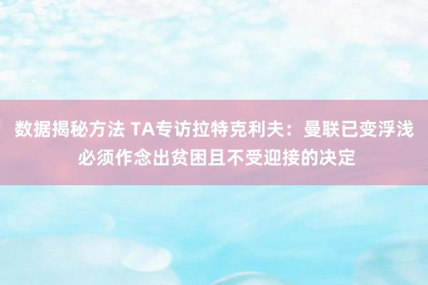 数据揭秘方法 TA专访拉特克利夫：曼联已变浮浅 必须作念出贫困且不受迎接的决定