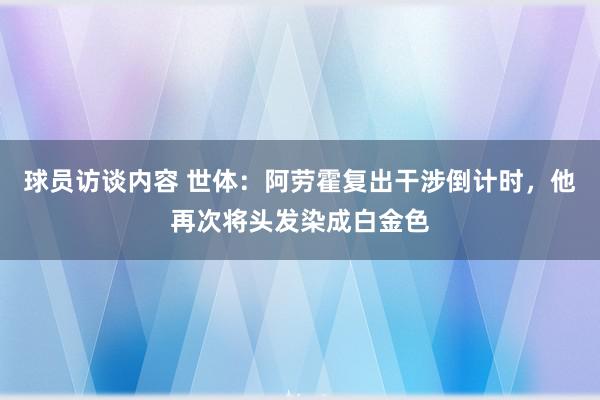 球员访谈内容 世体：阿劳霍复出干涉倒计时，他再次将头发染成白金色