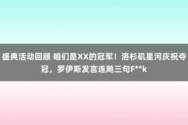 盛典活动回顾 咱们是XX的冠军！洛杉矶星河庆祝夺冠，罗伊斯发言连飚三句F**k