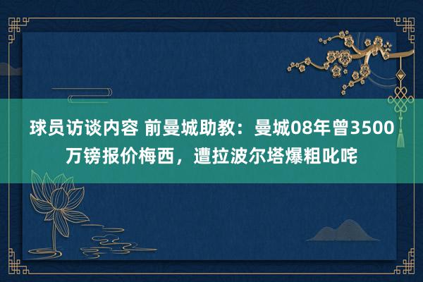 球员访谈内容 前曼城助教：曼城08年曾3500万镑报价梅西，遭拉波尔塔爆粗叱咤