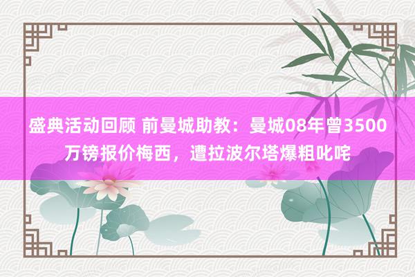 盛典活动回顾 前曼城助教：曼城08年曾3500万镑报价梅西，遭拉波尔塔爆粗叱咤