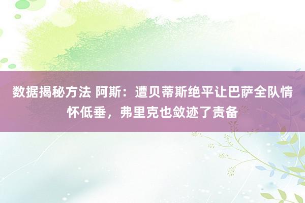 数据揭秘方法 阿斯：遭贝蒂斯绝平让巴萨全队情怀低垂，弗里克也敛迹了责备