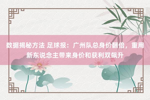 数据揭秘方法 足球报：广州队总身价翻倍，重用新东说念主带来身价和获利双飙升