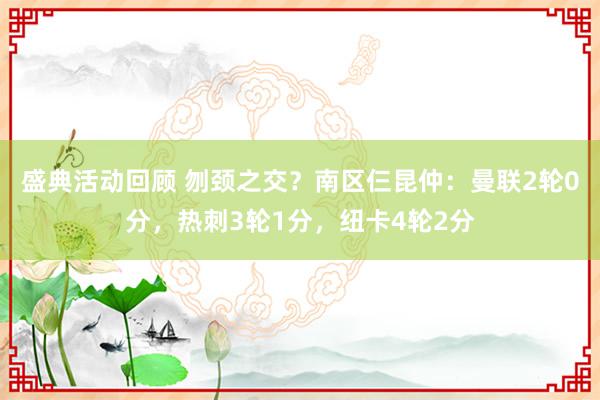 盛典活动回顾 刎颈之交？南区仨昆仲：曼联2轮0分，热刺3轮1分，纽卡4轮2分