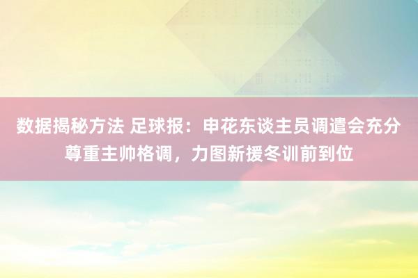 数据揭秘方法 足球报：申花东谈主员调遣会充分尊重主帅格调，力图新援冬训前到位