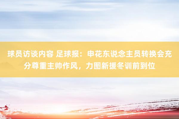 球员访谈内容 足球报：申花东说念主员转换会充分尊重主帅作风，力图新援冬训前到位