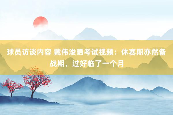 球员访谈内容 戴伟浚晒考试视频：休赛期亦然备战期，过好临了一个月