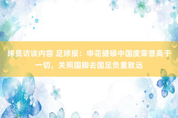 球员访谈内容 足球报：申花健硕中国度荣誉高于一切，关照国脚去国足负重致远