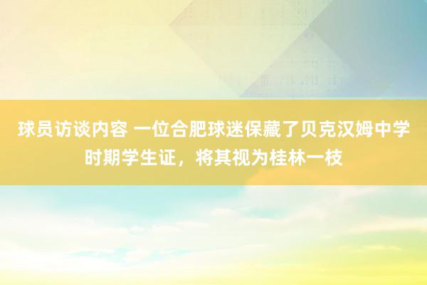 球员访谈内容 一位合肥球迷保藏了贝克汉姆中学时期学生证，将其视为桂林一枝