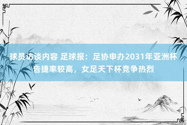 球员访谈内容 足球报：足协申办2031年亚洲杯告捷率较高，女足天下杯竞争热烈