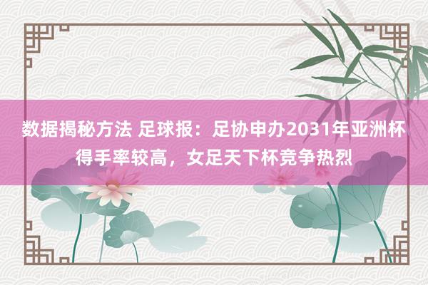 数据揭秘方法 足球报：足协申办2031年亚洲杯得手率较高，女足天下杯竞争热烈