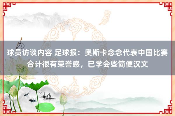 球员访谈内容 足球报：奥斯卡念念代表中国比赛合计很有荣誉感，已学会些简便汉文