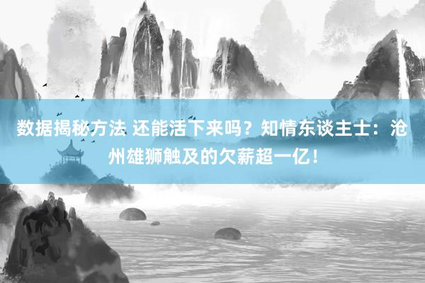 数据揭秘方法 还能活下来吗？知情东谈主士：沧州雄狮触及的欠薪超一亿！