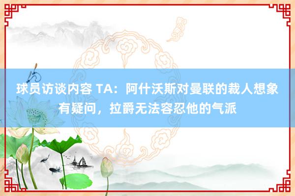 球员访谈内容 TA：阿什沃斯对曼联的裁人想象有疑问，拉爵无法容忍他的气派